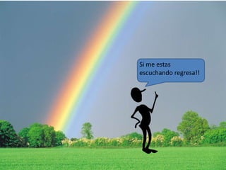 Si me estas 
escuchando regresa!! 
 
