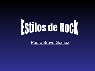 Pedro Bravo Gómez Estilos de Rock 