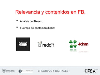 Relevancia y contenidos en FB.
•   Análsis del Reach.

•   Fuentes de contenido diario:




                  CREATIVOS Y DIGITALES
 