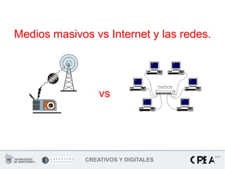 Medios masivos vs Internet y las redes.




                  vs




              CREATIVOS Y DIGITALES
 