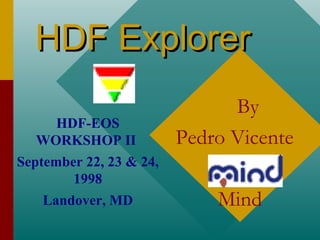 HDF Explorer
HDF-EOS
WORKSHOP II

By
Pedro Vicente

September 22, 23 & 24,
1998
Landover, MD

Mind

 