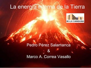 Pedro Pérez Salamanca
Pedro Pérez Salamanca
&
Marco A. Correa Vasallo
La energía interna de la Tierra
 