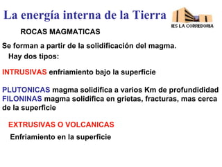 La energía interna de la Tierra
ROCAS MAGMATICAS
Se forman a partir de la solidificación del magma.
Hay dos tipos:
INTRUSI...