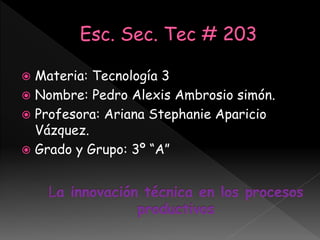  Materia: Tecnología 3
 Nombre: Pedro Alexis Ambrosio simón.
 Profesora: Ariana Stephanie Aparicio
Vázquez.
 Grado y Grupo: 3º “A”
 