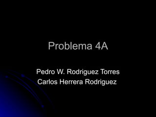 Problema 4A Pedro W. Rodriguez Torres Carlos Herrera Rodriguez  