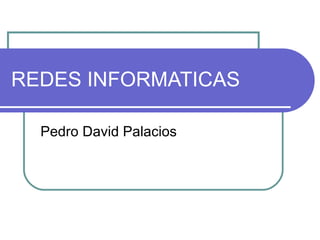 REDES INFORMATICAS Pedro David Palacios 