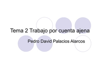 Tema 2 Trabajo por cuenta ajena Pedro David Palacios Alarcos 