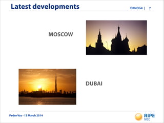 Pedro Vaz - 13 March 2014
DKNOG4 |Latest developments 7
MOSCOW
DUBAI
 