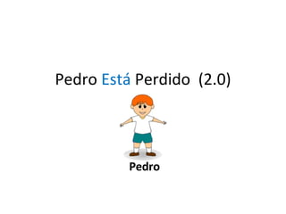 Pedro  Est á  Perdido  (2.0) Pedro 