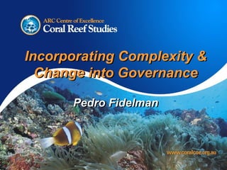 Incorporating Complexity & Change into Governance Pedro Fidelman Incorporating Complexity & Change into Governance Pedro Fidelman 