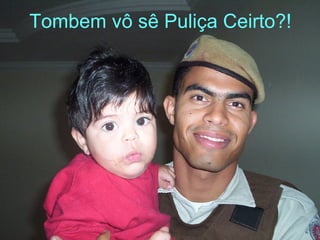 Tombem vô sê Puliça Ceirto?! 