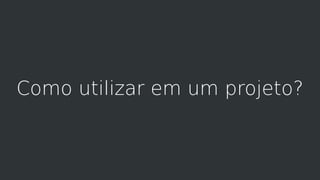 Como utilizar em um projeto?
 