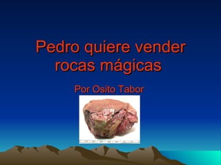 Pedro quiere vender rocas mágicas   Por Osito Tabor   