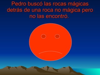 Pedro buscó las rocas mágicas detrás de una roca no mágica pero no las encontró.   