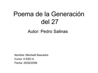Poema de la Generación  del 27 Autor: Pedro Salinas Nombre: Meritxell Saavedra Curso: 4 ESO A Fecha: 25/02/2008 