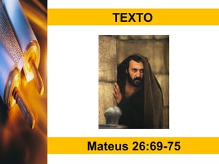 TEXTO
Mateus 26:69-75
 