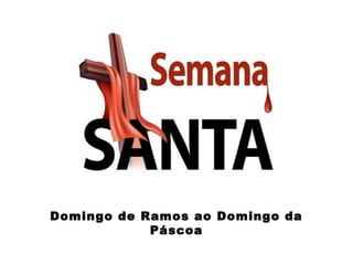 Domingo de Ramos ao Domingo da
Páscoa
 
