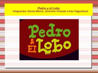 Pedro y el Lobo
Integrantes: Karina Marcó, Jerónimo Orlando e Iván Fajgenblum
 