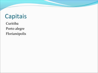 Capitais
Curitiba
Porto alegre
Florianópolis
 