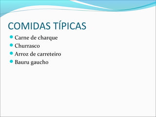 COMIDAS TÍPICAS
Carne de charque
Churrasco
Arroz de carreteiro
Bauru gaucho
 