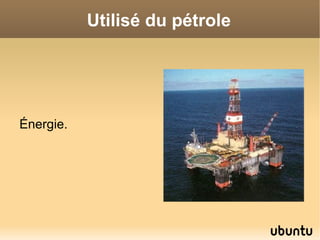 Utilisé du pétrole




Énergie.
 