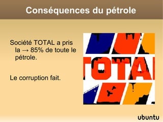 Conséquences du pétrole


Société TOTAL a pris
 la → 85% de toute le
 pétrole.


Le corruption fait.
 