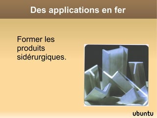 Des applications en fer


Former les
produits
sidérurgiques.
 