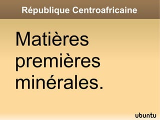 République Centroafricaine


Matières
premières
minérales.
 