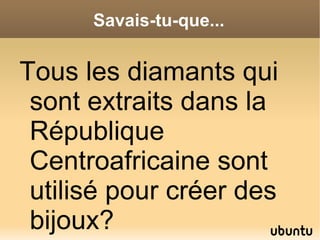 Savais-tu-que...


Tous les diamants qui
 sont extraits dans la
 République
 Centroafricaine sont
 utilisé pour créer des
 bijoux?
 