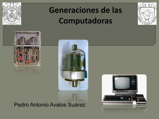 Generaciones de las
               Computadoras




Pedro Antonio Avalos Suárez
 