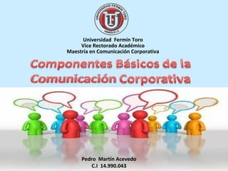 Universidad Fermín Toro
     Vice Rectorado Académico
Maestría en Comunicación Corporativa




     Pedro Martín Acevedo
        C.I 14.990.043
 