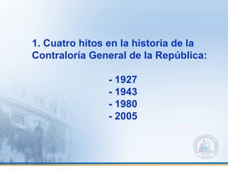 1. Cuatro hitos en la historia de la
Contraloría General de la República:
- 1927
- 1943
- 1980
- 2005
 