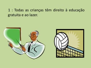 1 : Todas as crianças têm direito à educação
gratuita e ao lazer.
 