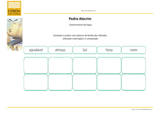 Mar de palavras 5

Pedro Alecrim
Conhecimento da língua

Completa o quadro com palavras da família das indicadas,
utilizando a derivação e a composição.

http://www.lisboaeditora.pt

 