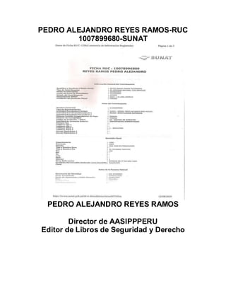 PEDRO ALEJANDRO REYES RAMOS-RUC
        1007899680-SUNAT




 PEDRO ALEJANDRO REYES RAMOS

        Director de AASIPPPERU
Editor de Libros de Seguridad y Derecho
 