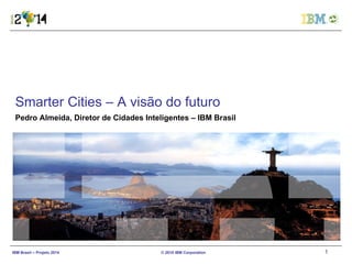 Smarter Cities – A visão do futuro  Pedro Almeida, Diretor de Cidades Inteligentes – IBM Brasil 