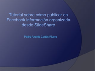 Tutorial sobre cómo publicar en 
Facebook información organizada 
desde SlideShare 
 