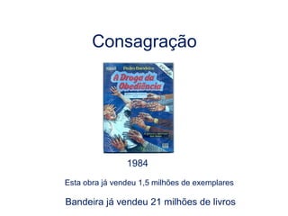 Consagração
1984
Esta obra já vendeu 1,5 milhões de exemplares
Bandeira já vendeu 21 milhões de livros
 