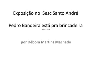 Exposição no  Sesc Santo AndréPedro Bandeira está pra brincadeira14/01/2011 por Débora Martins Machado 