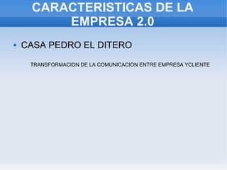 CARACTERISTICAS DE LA
         EMPRESA 2.0
   CASA PEDRO EL DITERO

     TRANSFORMACION DE LA COMUNICACION ENTRE EMPRESA YCLIENTE
 
