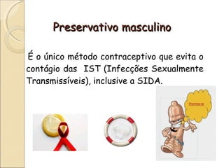 Preservativo masculino É o único método contraceptivo que evita o contágio das  IST (Infecções Sexualmente Transmissíveis), inclusive a SIDA. 