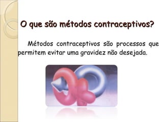 O que são métodos contraceptivos? Métodos contraceptivos são processos que permitem evitar uma gravidez não desejada. 