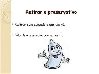 Retirar o preservativo Retirar com cuidado e dar um nó.  Não deve ser colocado na sanita. 