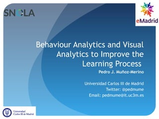 Behaviour Analytics and Visual
Analytics to Improve the
Learning Process
Pedro J. Muñoz-Merino
Universidad Carlos III de Madrid
Twitter: @pedmume
Email: pedmume@it.uc3m.es
 
