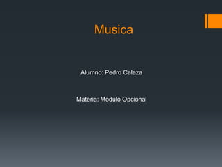 Musica
Alumno: Pedro Calaza
Materia: Modulo Opcional
 