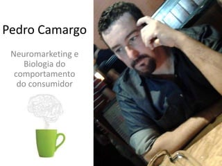 Pedro Camargo
Neuromarketing e
Biologia do
comportamento
do consumidor
 