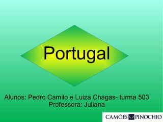 Portugal
Alunos: Pedro Camilo e Luiza Chagas- turma 503
Professora: Juliana
 