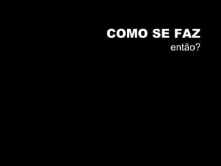 COMO SE FAZentão?