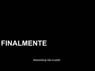 FINALMENTENetworking não é pedir