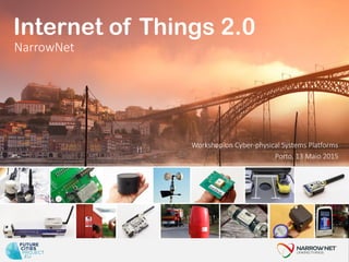 Porto, 13 Maio 2015
Internet of Things 2.0
Workshop on Cyber-physical Systems Platforms
NarrowNet
 